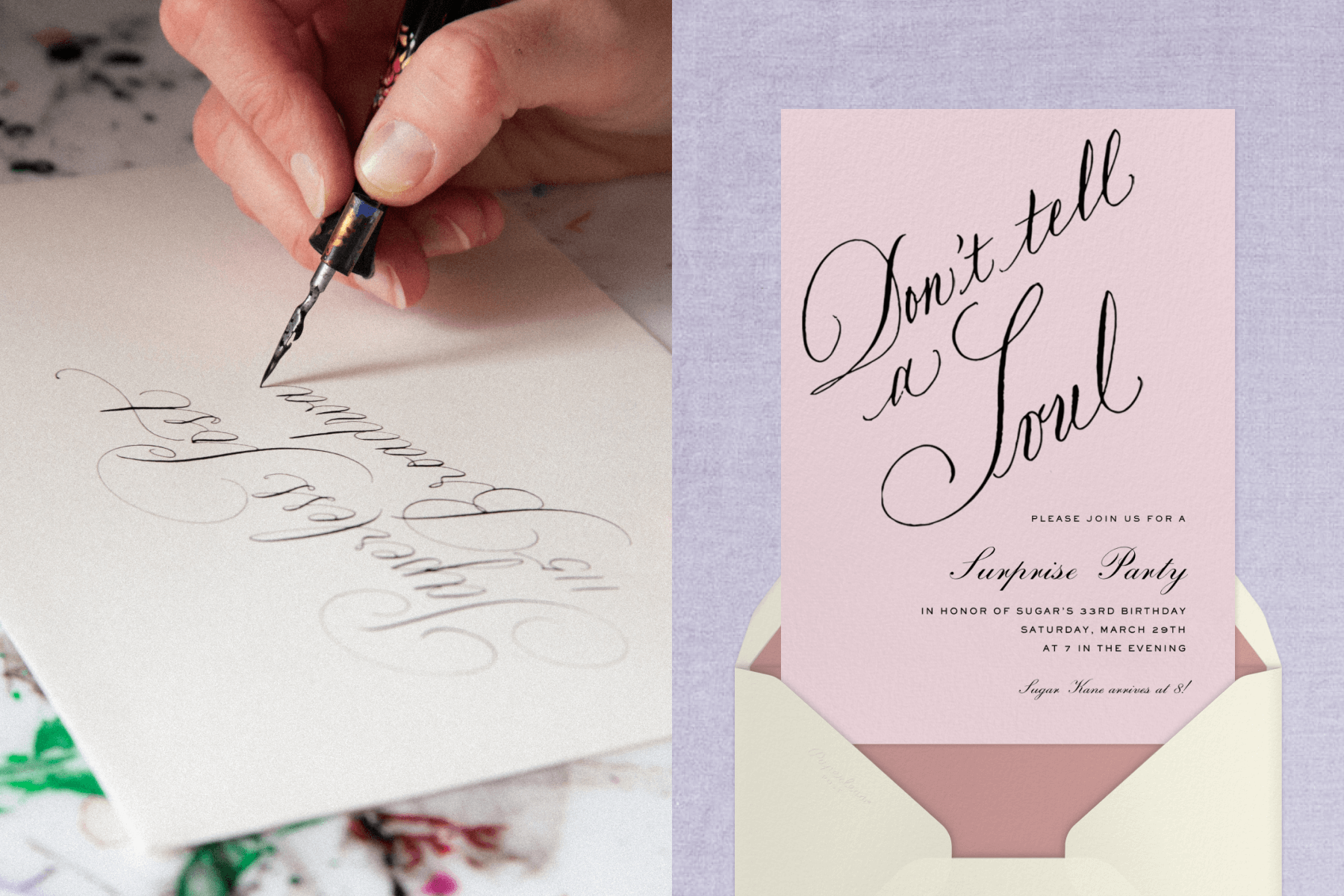 Left: A close up of Stephanie Fishwick’s hand writing calligraphy on a piece of paper; Right: A surprise birthday invitation with calligraphy that reads “Don’t tell a soul.”