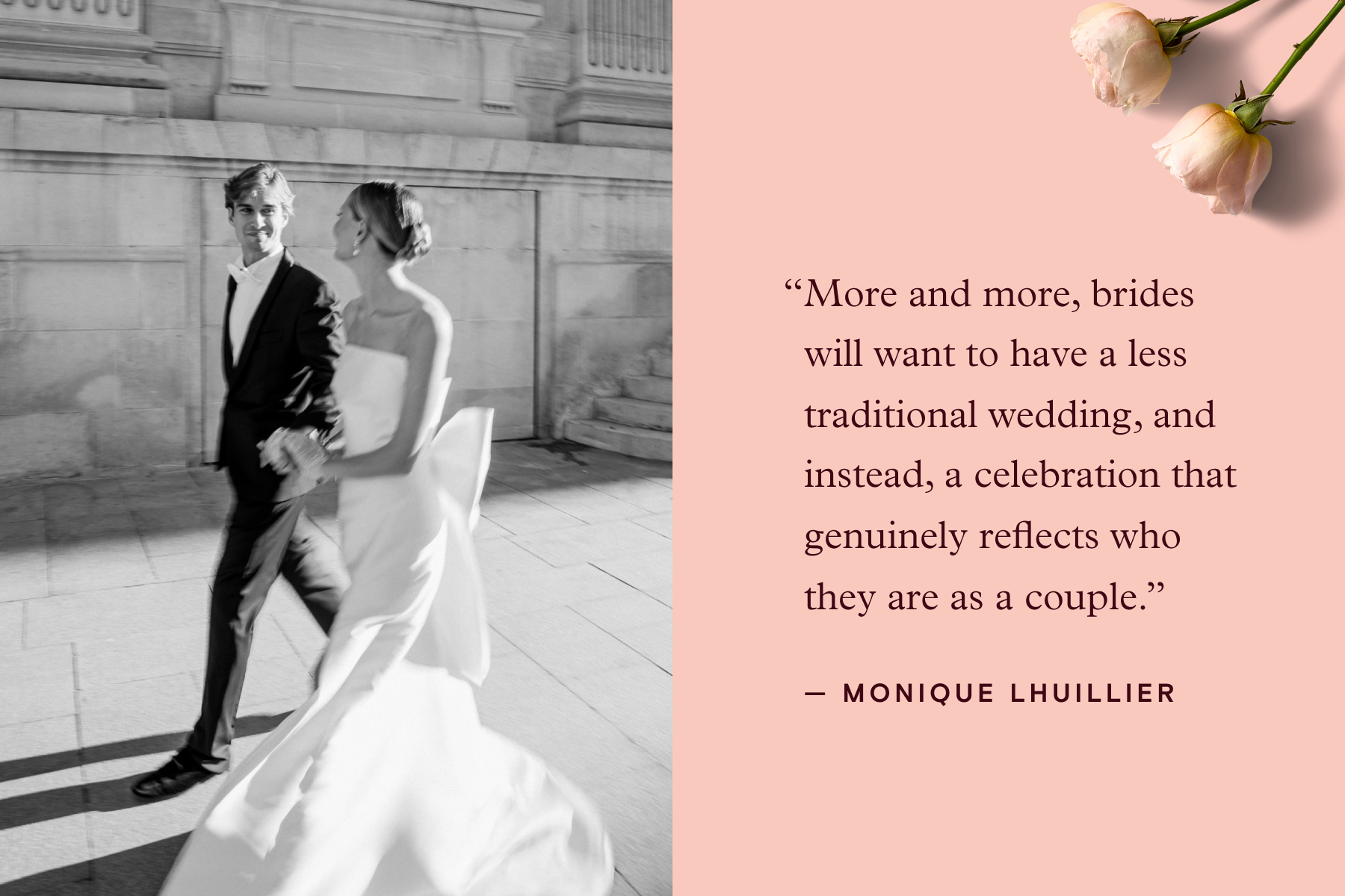 ALT: Left: A black and white photo of a bride and groom walking together. Right: A quote attributed to Monique Lhuillier over a pink background, reading, ‘More and more, brides will want to have a less traditional wedding, and instead, a celebration that genuinely reflects who they are as a couple.’
