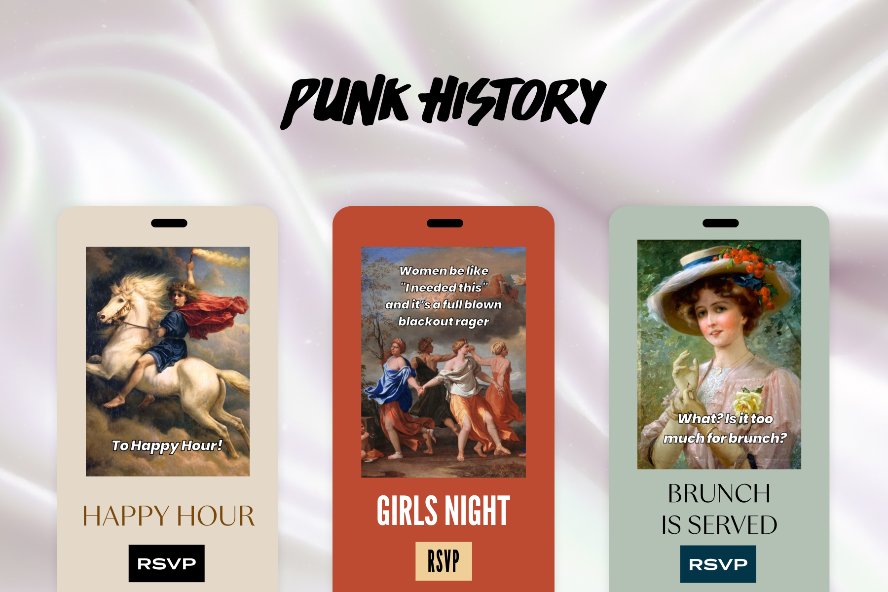 A cream-colored happy hour Flyer with a classical painted image of a person riding a horse with text overtop that reads, ‘To Happy Hour!’ Middle: A red girls’ night Flyer with a classical painted image of four women holding hands in a circle with text overtop that reads, ‘Women be like ‘I needed this,’ and it’s a full blown blackout rager.’ Right: A muted light green brunch Flyer with a classical painted headshot of a woman in formal wear with text overtop that reads, ‘What? Is it too much for brunch?’ All invites sit against a white satin-textured backdrop titled ‘Punk History’.