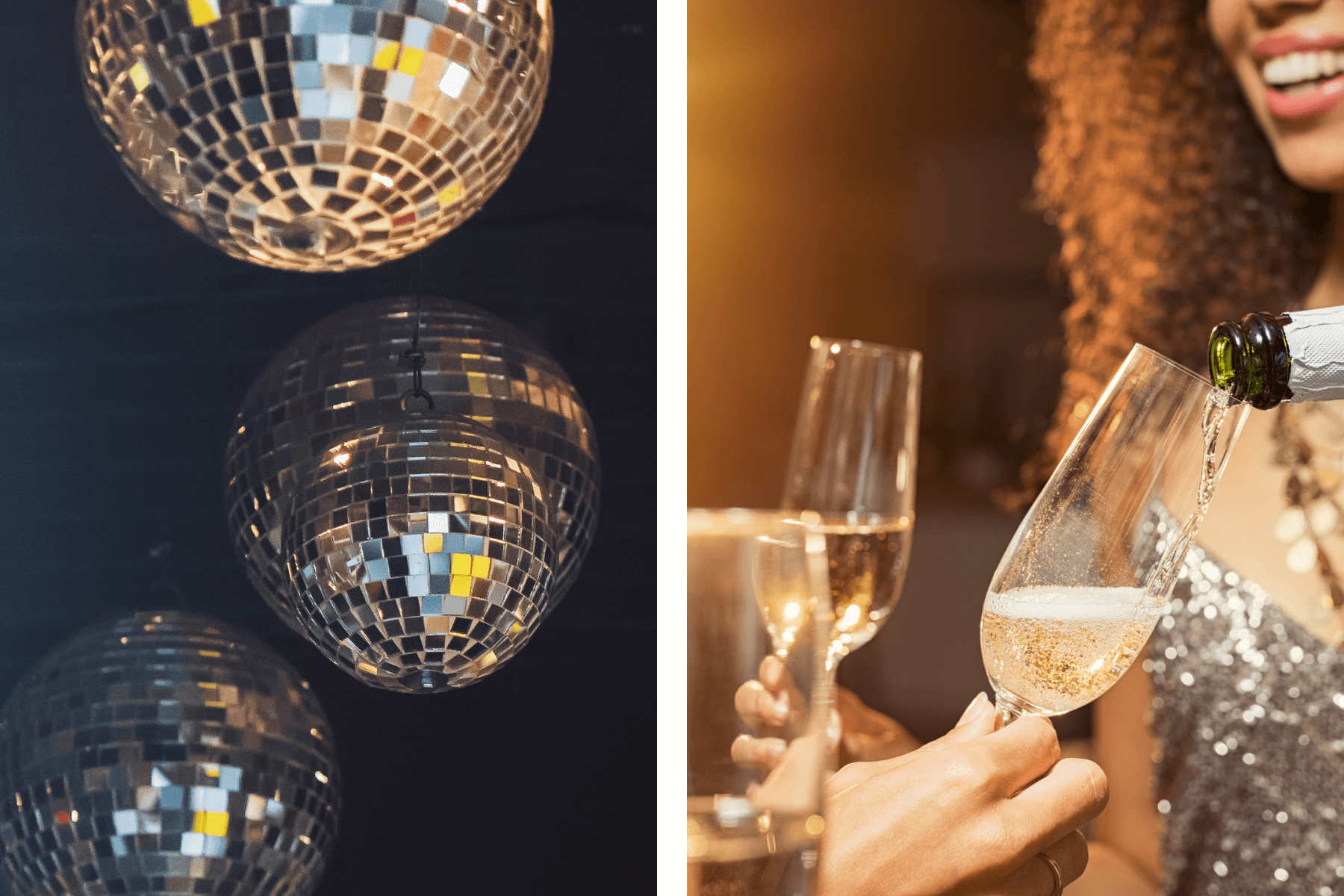 Left: Four disco balls against a dark background; right: A woman pours Champagne into a glass for an off-screen friend.