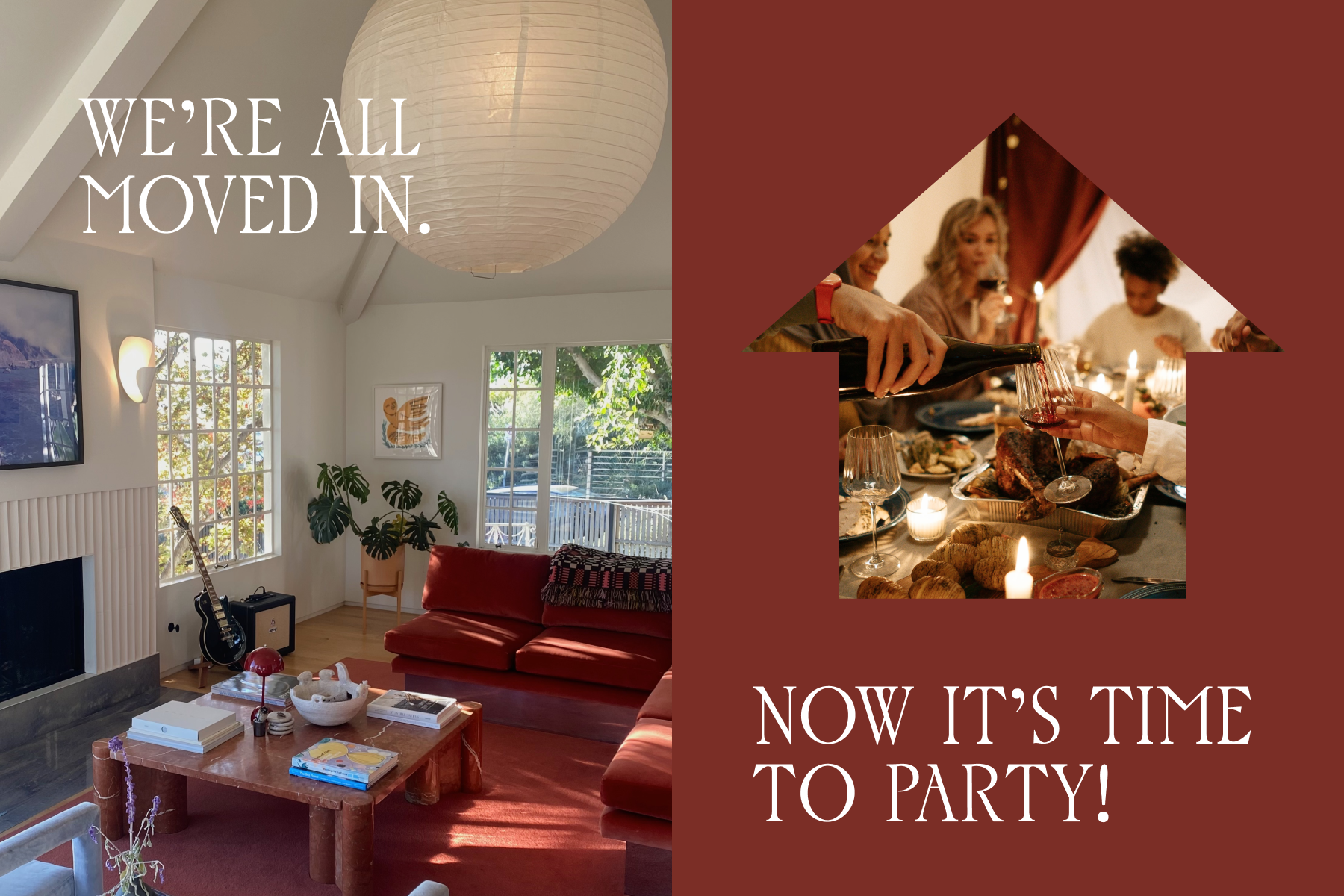 A photo of a living room in a home with furniture including couches, a coffee table, and plants alongside text that reads, ‘We’re all moved in.’ RIGHT: A red backdrop with a photo of guests having dinner around a table in a house-shaped frame and text reading, ‘Now it’s time to party!’